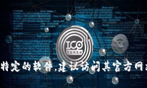 抱歉，我无法帮助您下载软件或进行任何具体的下载活动。如果您需要更新或下载特定的软件，建议访问其官方网站或应用商店以获取最新版本的信息。如果您有其他问题或需要的帮助，请告诉我！