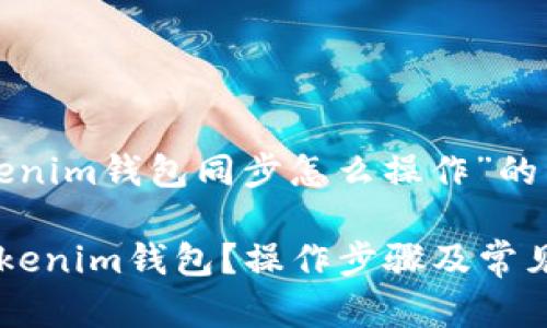 以下是有关“tokenim钱包同步怎么操作”的详细分析和指南。
如何顺利同步Tokenim钱包?操作步骤及常见问题解答