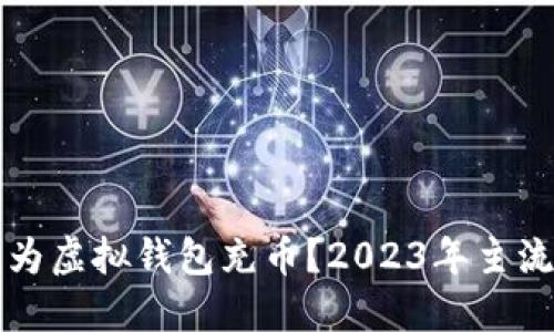 如何轻松为虚拟钱包充币?2023年主流平台一览