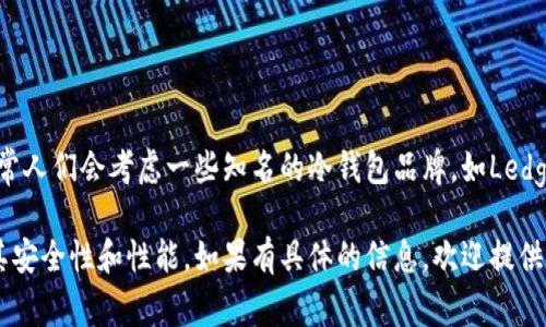 Tokenim并不是数字货币领域广为人知的名字，可能是您提到的某个特定产品或服务。在选择冷钱包时，通常人们会考虑一些知名的冷钱包品牌，如Ledger、Trezor等。冷钱包是指那些不直接连接到互联网的设备，通常用于安全存储数字货币，避免被黑客攻击。

如果Tokenim是您所提到的某个具体的冷钱包产品，请确保查看其官方网站或者相关的用户评价，以了解其安全性和性能。如果有具体的信息，欢迎提供更多细节，方便我帮您做更深入的分析！