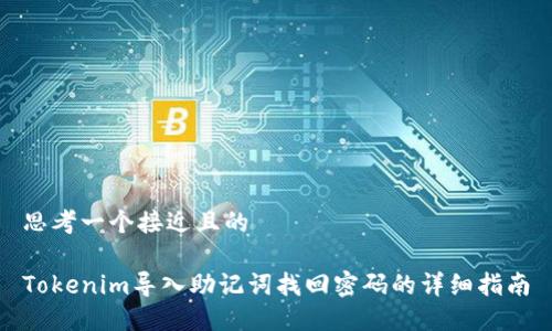 思考一个接近且的
Tokenim导入助记词找回密码的详细指南