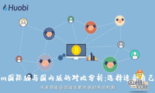 Tokenim国际版与国内版的对比分析:选择适合自己的版本