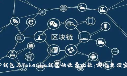 TP钱包与Tokenim钱包的收费比较:哪个更便宜?