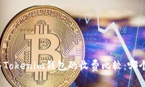 TP钱包与Tokenim钱包的收费比较:哪个更便宜?