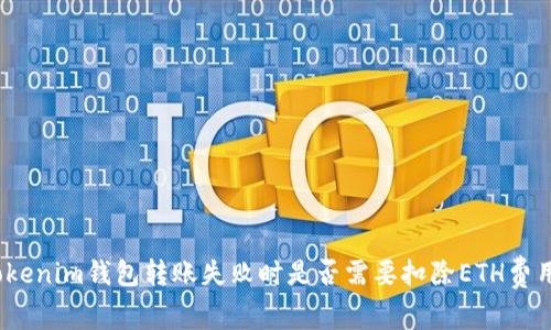 Tokenim钱包转账失败时是否需要扣除ETH费用?