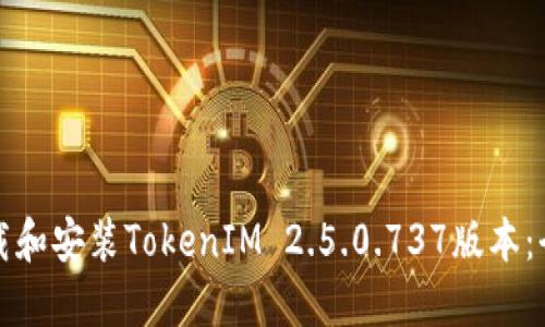 如何下载和安装TokenIM 2.5.0.737版本:全面指南
