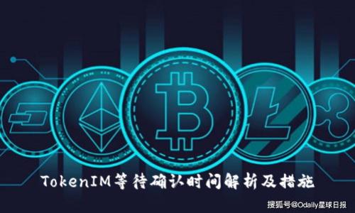 TokenIM等待确认时间解析及措施