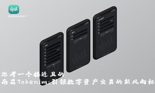 思考一个接近且的
南昌Tokenim:引领数字资产交易的新风向标