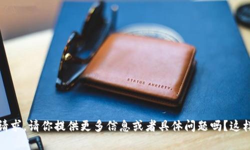 抱歉，我不太理解你的请求。请你提供更多信息或者具体问题吗？这样我才能更好地帮助你！