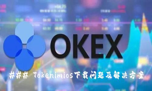 ### Tokenimios下载问题及解决方案