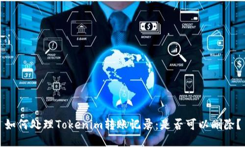 如何处理Tokenim转账记录:是否可以删除?