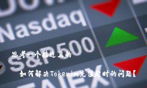 思考一个接近且的
如何解决Tokenim充值超时的问题?