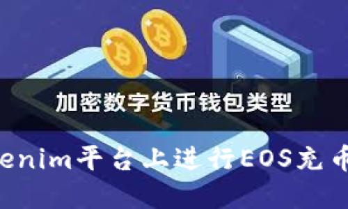 如何在Tokenim平台上进行EOS充币:详细指南
