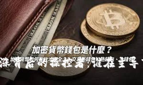 虚拟币跌涨背后的操控者：谁在主导市场动向？