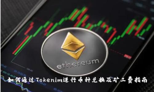 如何通过Tokenim进行币种兑换及矿工费指南